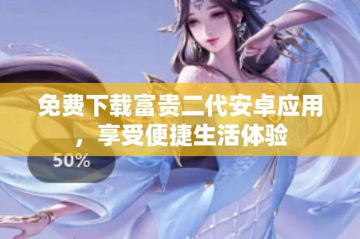免费下载富贵二代安卓应用，享受便捷生活体验