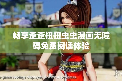 畅享歪歪扭扭虫虫漫画无障碍免费阅读体验