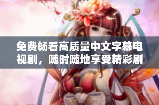 免费畅看高质量中文字幕电视剧，随时随地享受精彩剧情