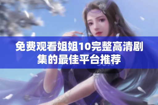 免费观看姐姐10完整高清剧集的最佳平台推荐