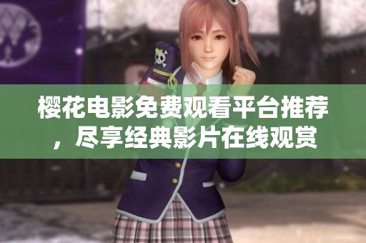 樱花电影免费观看平台推荐，尽享经典影片在线观赏