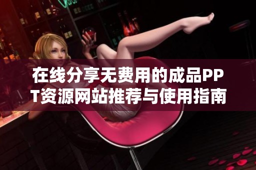 在线分享无费用的成品PPT资源网站推荐与使用指南