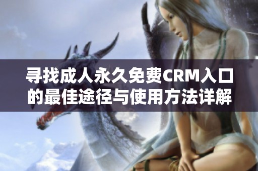 寻找成人永久免费CRM入口的最佳途径与使用方法详解