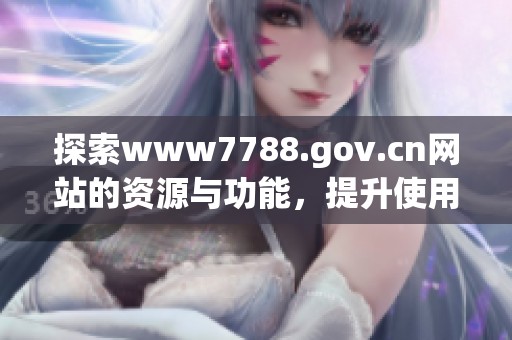 探索www7788.gov.cn网站的资源与功能，提升使用体验