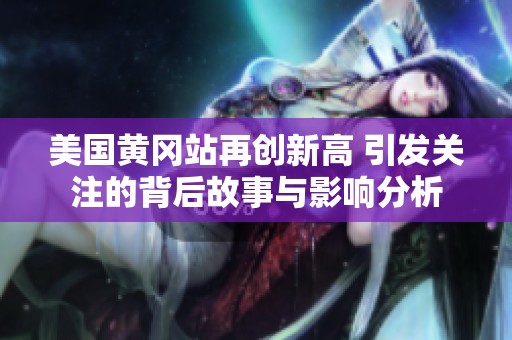 美国黄冈站再创新高 引发关注的背后故事与影响分析