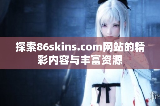 探索86skins.com网站的精彩内容与丰富资源