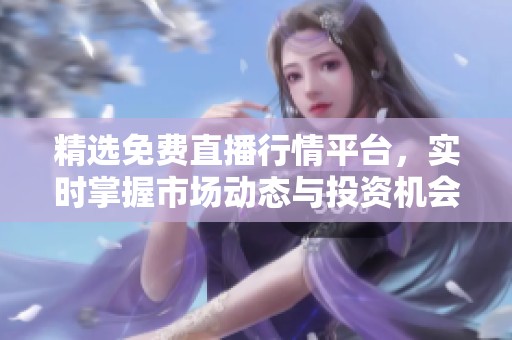精选免费直播行情平台，实时掌握市场动态与投资机会