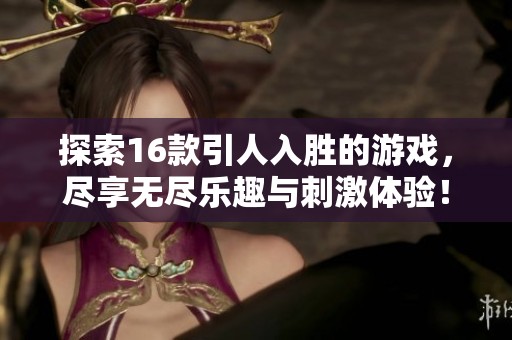 探索16款引人入胜的游戏，尽享无尽乐趣与刺激体验！