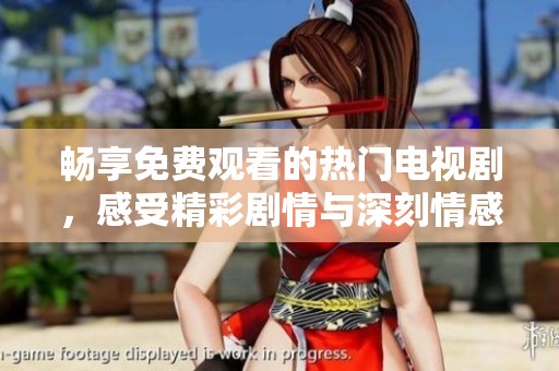 畅享免费观看的热门电视剧，感受精彩剧情与深刻情感