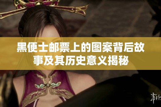 黑便士邮票上的图案背后故事及其历史意义揭秘