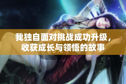 我独自面对挑战成功升级，收获成长与领悟的故事