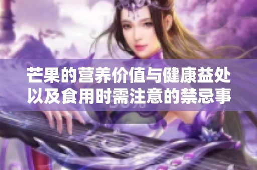 芒果的营养价值与健康益处以及食用时需注意的禁忌事项分析
