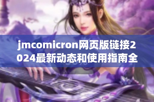 jmcomicron网页版链接2024最新动态和使用指南全面解读