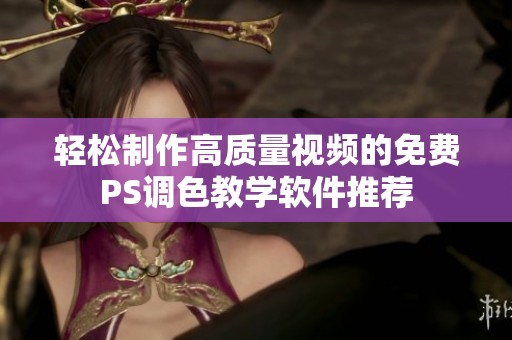 轻松制作高质量视频的免费PS调色教学软件推荐