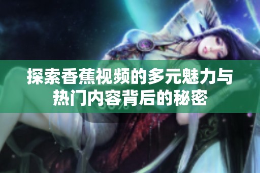 探索香蕉视频的多元魅力与热门内容背后的秘密