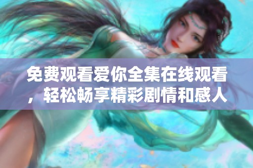 免费观看爱你全集在线观看，轻松畅享精彩剧情和感人故事