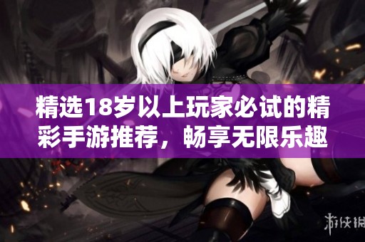 精选18岁以上玩家必试的精彩手游推荐，畅享无限乐趣与挑战