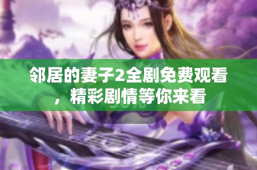邻居的妻子2全剧免费观看，精彩剧情等你来看