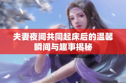 夫妻夜间共同起床后的温馨瞬间与趣事揭秘