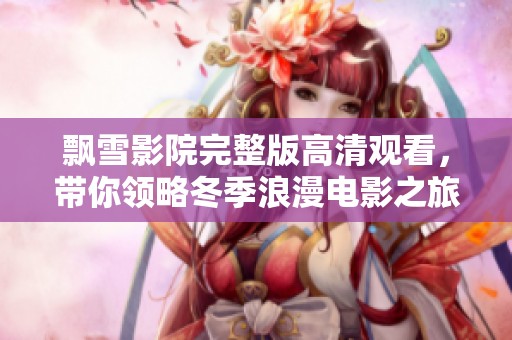 飘雪影院完整版高清观看，带你领略冬季浪漫电影之旅