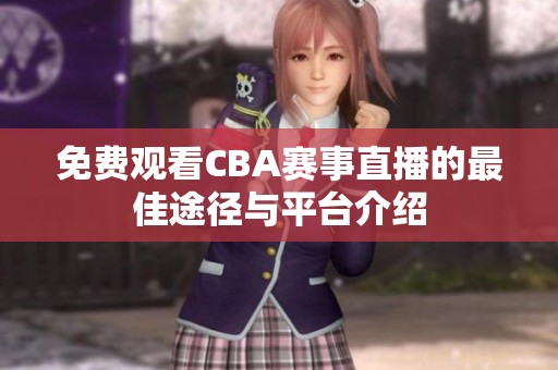 免费观看CBA赛事直播的最佳途径与平台介绍