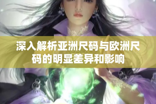 深入解析亚洲尺码与欧洲尺码的明显差异和影响