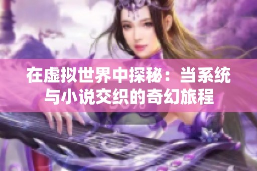 在虚拟世界中探秘：当系统与小说交织的奇幻旅程