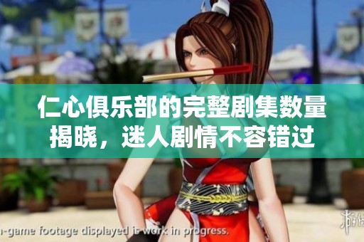 仁心俱乐部的完整剧集数量揭晓，迷人剧情不容错过