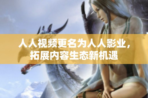 人人视频更名为人人影业，拓展内容生态新机遇