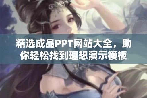 精选成品PPT网站大全，助你轻松找到理想演示模板