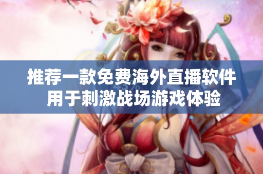 推荐一款免费海外直播软件 用于刺激战场游戏体验