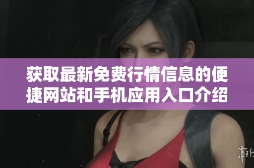 获取最新免费行情信息的便捷网站和手机应用入口介绍