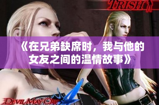 《在兄弟缺席时，我与他的女友之间的温情故事》