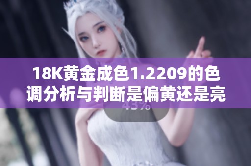 18K黄金成色1.2209的色调分析与判断是偏黄还是亮黄