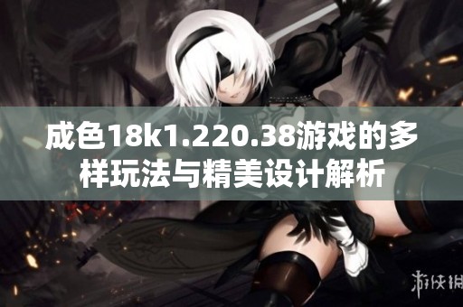 成色18k1.220.38游戏的多样玩法与精美设计解析