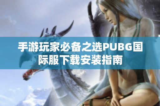 手游玩家必备之选PUBG国际服下载安装指南