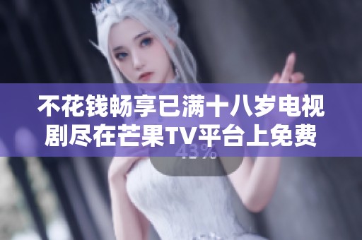 不花钱畅享已满十八岁电视剧尽在芒果TV平台上免费看