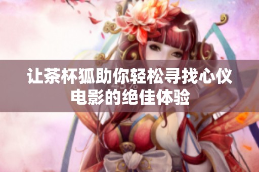 让茶杯狐助你轻松寻找心仪电影的绝佳体验