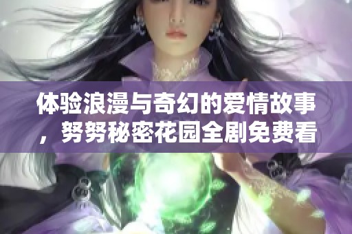 体验浪漫与奇幻的爱情故事，努努秘密花园全剧免费看
