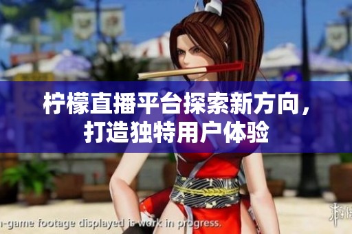 柠檬直播平台探索新方向，打造独特用户体验