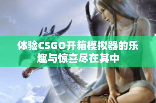 体验CSGO开箱模拟器的乐趣与惊喜尽在其中