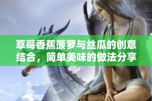 草莓香蕉菠萝与丝瓜的创意结合，简单美味的做法分享