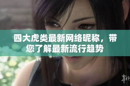 四大虎类最新网络昵称，带您了解最新流行趋势