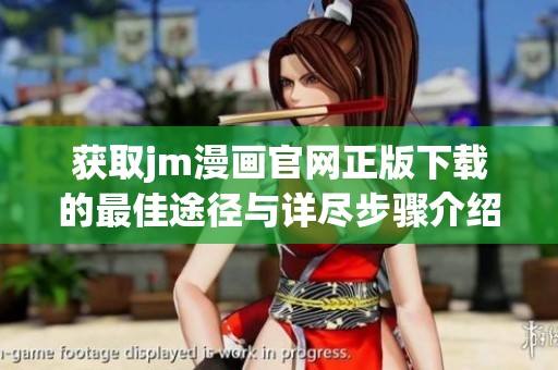 获取jm漫画官网正版下载的最佳途径与详尽步骤介绍