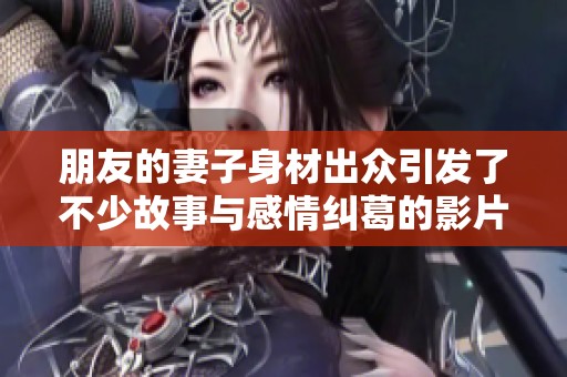 朋友的妻子身材出众引发了不少故事与感情纠葛的影片