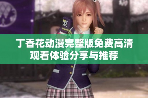 丁香花动漫完整版免费高清观看体验分享与推荐