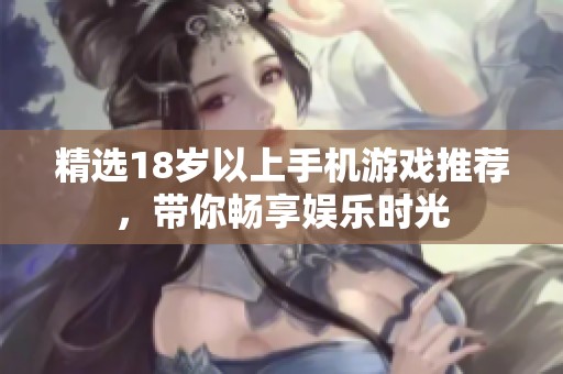 精选18岁以上手机游戏推荐，带你畅享娱乐时光