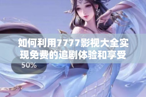 如何利用7777影视大全实现免费的追剧体验和享受