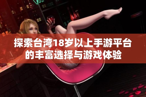 探索台湾18岁以上手游平台的丰富选择与游戏体验