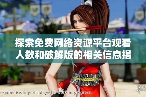探索免费网络资源平台观看人数和破解版的相关信息揭秘